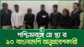 পশ্চিমবঙ্গের গ্রে'প্তা'র ১০ বাংলাদেশি অনুপ্রবেশকারী | India | Bangladesh | Intruder | RisingBD