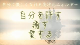 自分を許す・癒す・愛する【自分に優しくなれる高次元エネルギー】だから他人にも優しくなれる【自己肯定感が高まる】自分責めからの卒業【自己否定はもうしない】