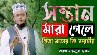 সন্তান মারা গেলে পিতা মাতার কি করনীয় । । New Islamic lectures 2020 By Shaykh Mahmudul Hasan