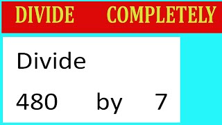 Divide     480      by     7  Divide   completely