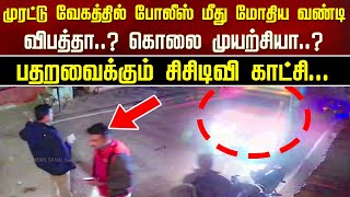 முரட்டு வேகத்தில் Police மீது மோதிய வண்டி..விபத்தா..? கொலை முயற்சியா..?பதறவைக்கும் CCTV காட்சி