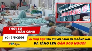 Thời sự toàn cảnh 3/5: Vụ ngộ độc sau khi ăn bánh mì ở Đồng Nai: Đã tăng lên gần 500 người | VTV24