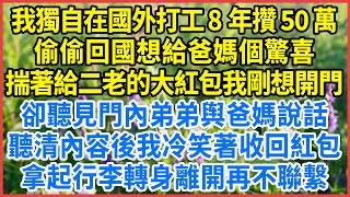 我獨自在國外打工8年攢50萬，偷偷回國想給爸媽個驚喜，揣著給二老的大紅包我剛想開門，卻聽見門內弟弟舆爸媽說話，聽清內容後我冷笑著收回紅包，拿起行李轉身離開再不聯繫！#人生哲學 #感人故事 #深夜談話