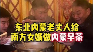 内蒙老丈人给南方女婿做内蒙早茶 #南北差异 #小福老丈人和佳辉的日常 #东北人 #盛佳辉