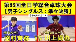 卓球 全日学2019 沼村斉弥(明治大学) VS 川上尚也(早稲田大学) 令和元年度 全日学卓球大会 男子シングルス準々決勝