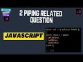 2 piping related question for JavaScript Interview | 38