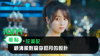 《花溪記》EP9看點：顧清風剽竊李初月的設計 | 愛奇藝