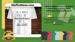 Official Motivashirts In A World Full Of Kardashians Be A Gallagher Shameless Shirt