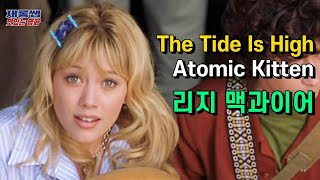 ‘리지 맥과이어’ 영화 OST [The Tide Is High] 더타이드이즈하이 Atomic Kitten 아토믹 키튼 노래 가사 한글자막 케이티 루이스 사운더스