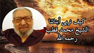 كيف نربي أبنائنا ؟؟ || الشيخ محمد قطب رحمه الله