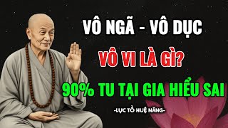 Lục Tổ Huệ Năng Giải Mã: Tu Bao Nhiêu Cũng Vô Ích Nếu Không Hiểu 3 Chữ Này: Vô Ngã – Vô Dục – Vô Vi!