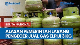 Terjawab Alasan Pemerintah Melarang Pengecer Jual Gas Elpiji 3 Kg