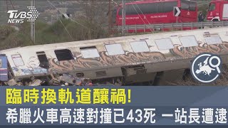 臨時換軌道釀禍!希臘火車高速對撞已43死 一站長遭逮｜TVBS新聞@internationalNewsplus