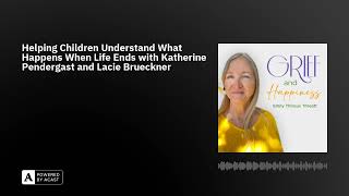 Helping Children Understand What Happens When Life Ends with Katherine Pendergast and Lacie Bruec...