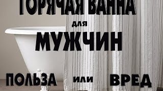 Горячая ванна для мужчин,ПОЛЬЗА или ВРЕД