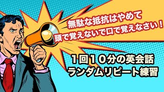 無駄な抵抗はやめて頭で覚えないで口で覚えなさい！【1回10分の英会話ランダムリピート練習】第5弾