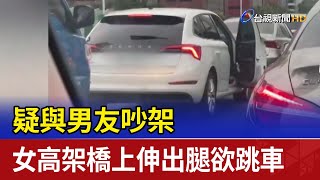 疑與男友吵架 女高架橋上伸出腿欲跳車