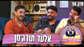 יושבים על עוגה - פרק 56 - אלעד תורג'מן