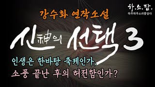 [신神의 선택∙3 - 강수화 연작 소설] 인생은 소풍 끝난 후의 허전함인가? #하소담오디오드라마