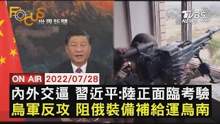 【0728 FOCUS世界新聞LIVE】內外交逼 習近平:陸正面臨考驗烏軍反攻 阻俄裝備補給運烏南