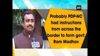 Probably PDP-NC had instructions from across the border to form govt: Ram Madhav