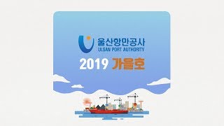 울산항만공사 UPA 영상 소식지 - 2019년 가을호