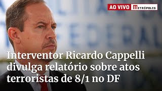 Ao vivo: Interventor Ricardo Cappelli apresenta relatório sobre atos terroristas de 8/1 no DF