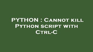 PYTHON : Cannot kill Python script with Ctrl-C