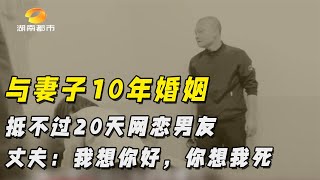 与妻子10年婚姻，抵不过20天网恋男友，丈夫：我想你好，你想我