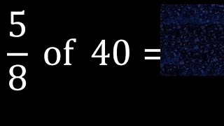 5/8 of 40 ,fraction of a number, part of a whole number