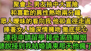 聚會上 男友抽中大冒險，和喜歡的異性熱吻兩分鐘，眾人曖昧的看向我 他卻直徑走過，捧著女人臉深情擁吻 徹底死心，連夜申請留學 接受家族聯姻，聽說接到我結婚請柬那天他瘋了| 愛情 | 婚姻 | 都市