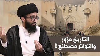 التاريخ مزور والتواتر مصطنع!! - السيد علي أبو الحسن