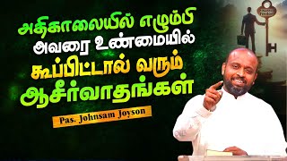 அதிகாலையில் எழும்பி அவரை உண்மையில் கூப்பிட்டால் வரும் ஆசீர்வாதங்கள் | Pas.johnsam Joyson