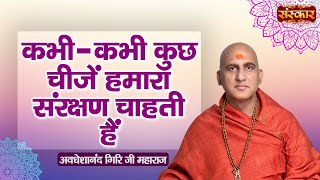 कभी-कभी कुछ चीजें हमारा संरक्षण चाहती हैं | Avdheshanand Giri Ji Maharaj Ke Pravachan | Sanskar TV