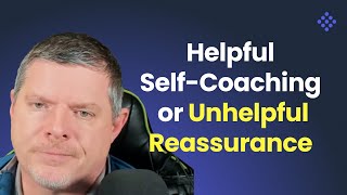 Helpful Self-Coaching or Unhelpful Reassurance