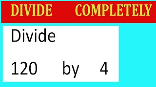 Divide     120      by     4  Divide   completely