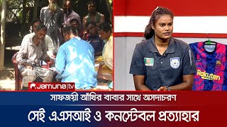 সাফজয়ী আঁখির বাবার সাথে অসদাচরণ, দুই পুলিশ প্রত্যাহার | Akhi Khatun | police closed