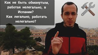 Как не быть обманутым, работая нелегально, в Испании? Как легально, работать нелегально?