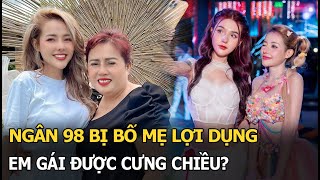 Ngân 98 bị bố mẹ lợi dụng, em gái được cưng chiều?