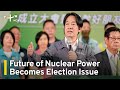 Future of Nuclear Power Becomes Taiwan Election Issue | TaiwanPlus News