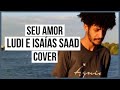 Seu Amor -  LUDI ft  Isaias Saad (Clipe) Luis Fernando