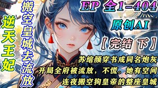 【💖原创完结💖下】苏绾颜穿书成了小说中的同名炮灰，开局全府被流放。不慌！空间在手，天下我有！连夜搬空整座皇城，只给那忘恩负义的狗皇帝留一两银子。#穿越 #古风 #种田 #小说 第271-404集