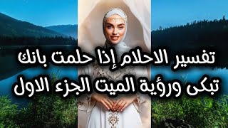 تفسير الاحلام إذا حلمت بانك تبكى ورؤية الميت الجزء الاول