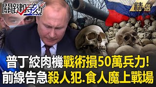 普丁能樂觀？「絞肉機戰術」損失50萬兵力！前線告急「殺人犯、食人魔」都變戰友【關鍵時刻】-劉寶傑