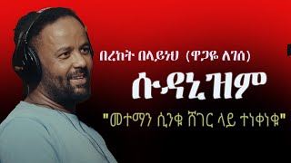 Ethiopia የበረከት በላይነህ (ዋጋዬ ለገሰ) ጽሑፍ - ሱዳኒዝም | \