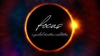 A Practice in Focus // A Guided Christian Meditation