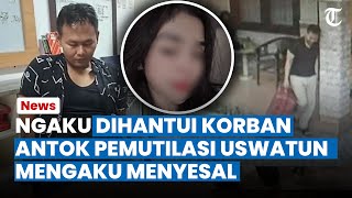 SELALU DIHANTUI Korban, Antok Pelaku Mutilasi Uswatun Khasanah Curhat Ke Polisi, Ngaku Menyesal