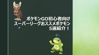 【ポケモンGO】初心者向けスーパーリーグおススメポケモン5選紹介