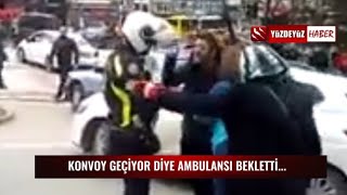 ERDOĞAN'IN KONVOYU GEÇİYOR DİYE AMBULANSI BEKLETEN POLİS VATANDAŞLARI ÇILDIRTTI