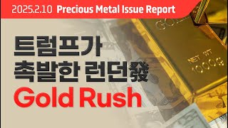 트럼프가 촉발한 런던發 골드러시(Gold Rush) / 2025. 2. 10 귀금속 이슈 리포트